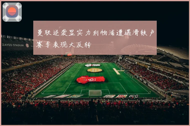 曼联逆袭显实力利物浦遭遇滑铁卢赛季表现大反转