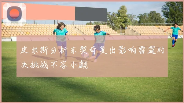 皮尔斯分析东契奇复出影响雷霆对决挑战不容小觑
