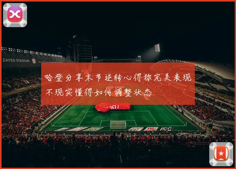 哈登分享末节逆转心得称完美表现不现实懂得如何调整状态