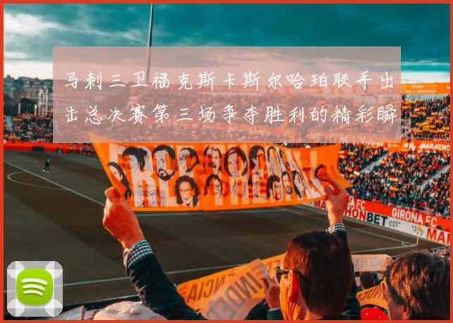 马刺三卫福克斯卡斯尔哈珀联手出击总决赛第三场争夺胜利的精彩瞬间