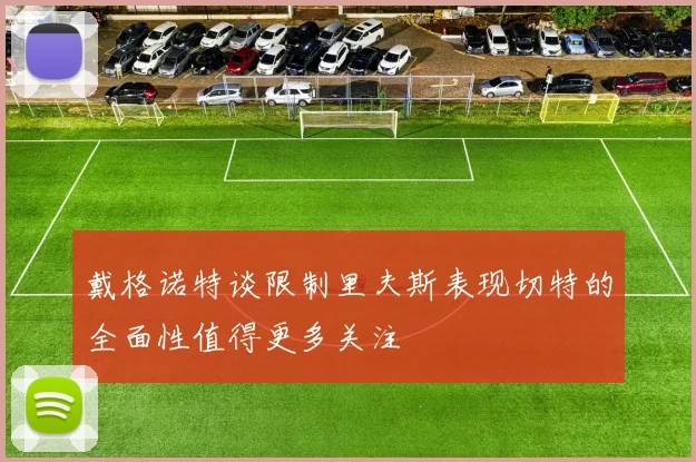 戴格诺特谈限制里夫斯表现切特的全面性值得更多关注