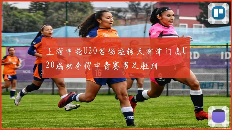 上海申花U20客场逆转天津津门虎U20成功夺得中青赛男足胜利